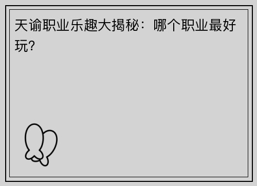 天谕职业乐趣大揭秘：哪个职业最好玩？